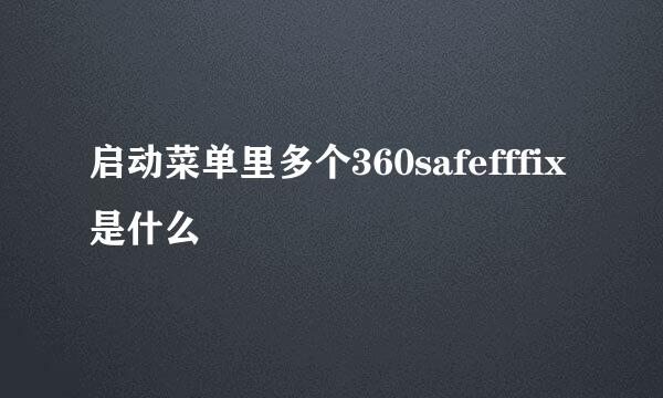 启动菜单里多个360safefffix是什么