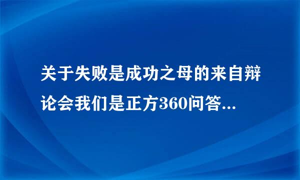 关于失败是成功之母的来自辩论会我们是正方360问答应该如何说?