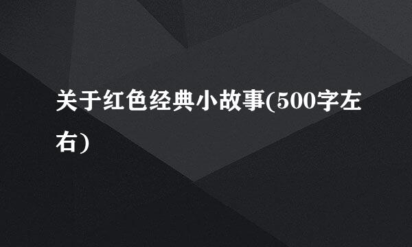 关于红色经典小故事(500字左右)