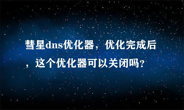 彗星dns优化器，优化完成后，这个优化器可以关闭吗？