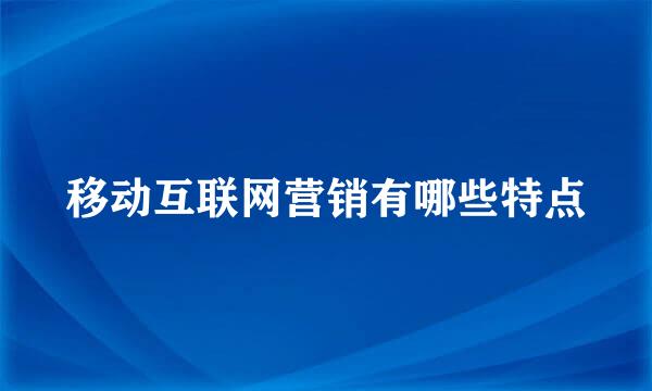 移动互联网营销有哪些特点