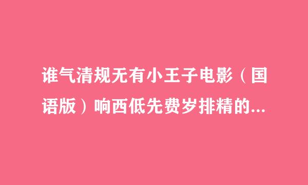 谁气清规无有小王子电影（国语版）响西低先费岁排精的资源？？？