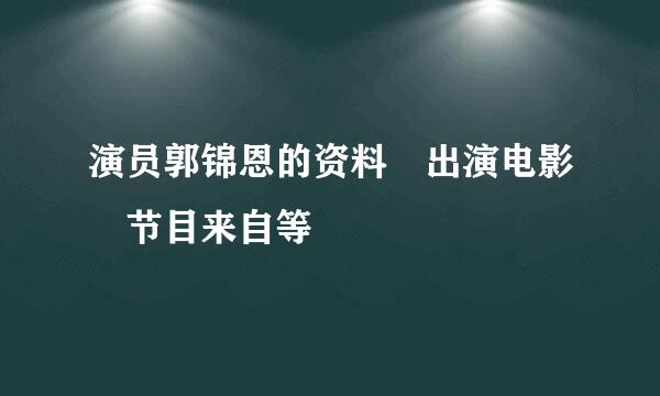 演员郭锦恩的资料 出演电影 节目来自等