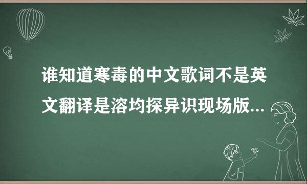 谁知道寒毒的中文歌词不是英文翻译是溶均探异识现场版的MC喊麦词