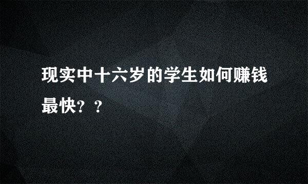 现实中十六岁的学生如何赚钱最快？？