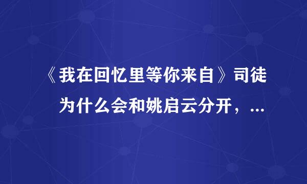 《我在回忆里等你来自》司徒玦为什么会和姚启云分开，七年前发生了什么事？