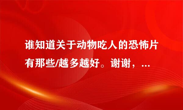 谁知道关于动物吃人的恐怖片有那些/越多越好。谢谢，最好是国外的。