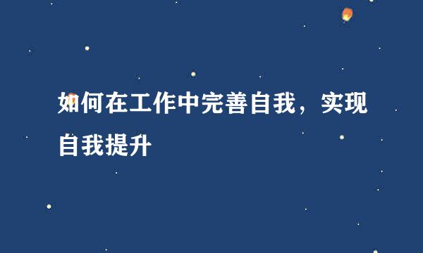 如何在工作中完善自我，实现自我提升