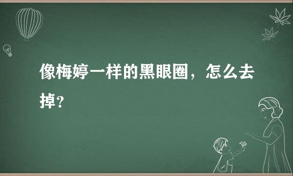 像梅婷一样的黑眼圈，怎么去掉？