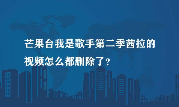 芒果台我是歌手第二季茜拉的视频怎么都删除了？