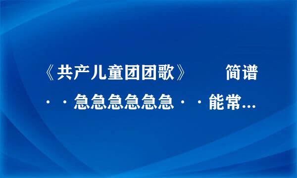 《共产儿童团团歌》  简谱··急急急急急急··能常稳倍亚帮帮忙···