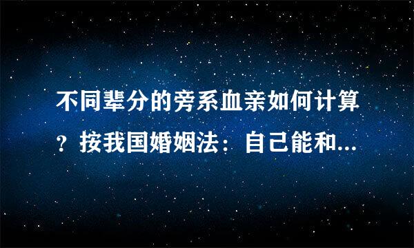 不同辈分的旁系血亲如何计算？按我国婚姻法：自己能和哥哥的孙是几代旁系血亲？自己能和哥哥的孙结婚么？