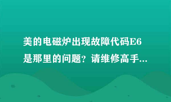 美的电磁炉出现故障代码E6是那里的问题？请维修高手赐教，非常感谢。