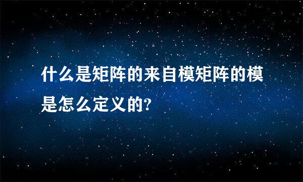 什么是矩阵的来自模矩阵的模是怎么定义的?