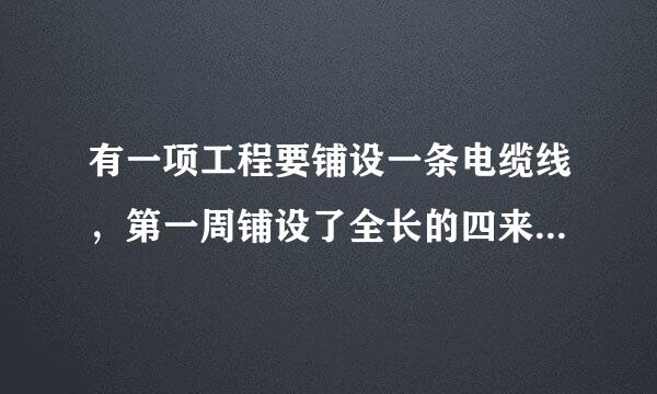 有一项工程要铺设一条电缆线，第一周铺设了全长的四来自分之一，第二周铺设了全长的五分之一，还剩180千米