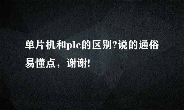 单片机和plc的区别?说的通俗易懂点，谢谢!