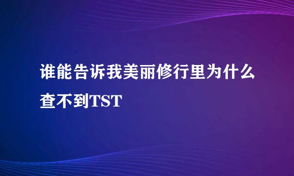 谁能告诉我美丽修行里为什么查不到TST