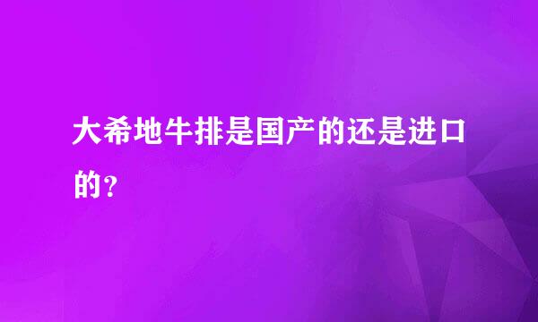 大希地牛排是国产的还是进口的？