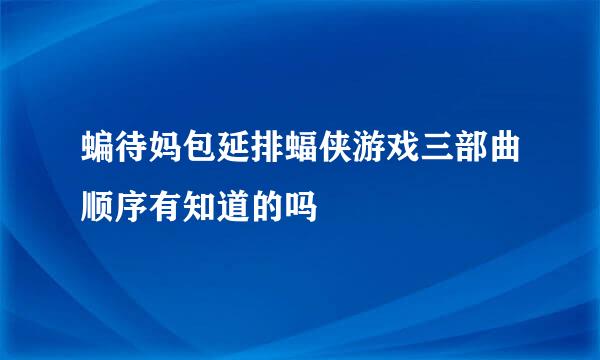 蝙待妈包延排蝠侠游戏三部曲顺序有知道的吗