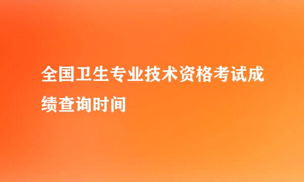 全国卫生专业技术资格考试成绩查询时间