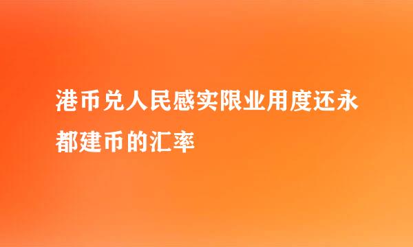 港币兑人民感实限业用度还永都建币的汇率