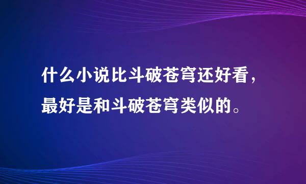 什么小说比斗破苍穹还好看，最好是和斗破苍穹类似的。