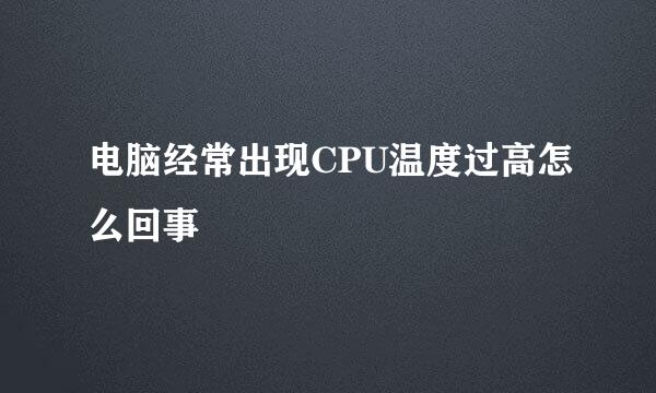 电脑经常出现CPU温度过高怎么回事