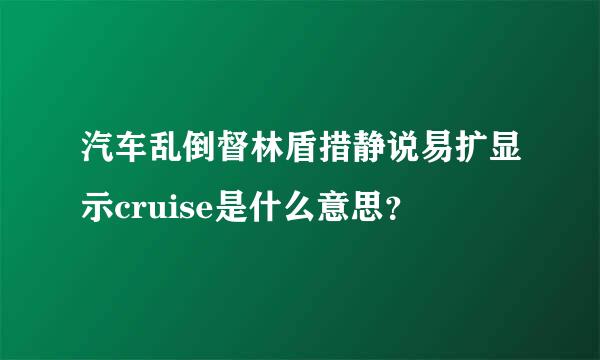 汽车乱倒督林盾措静说易扩显示cruise是什么意思？