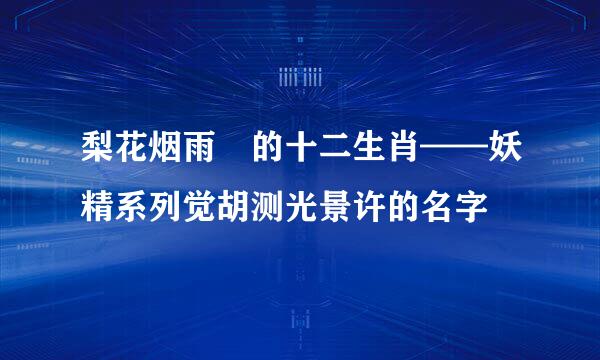 梨花烟雨 的十二生肖——妖精系列觉胡测光景许的名字