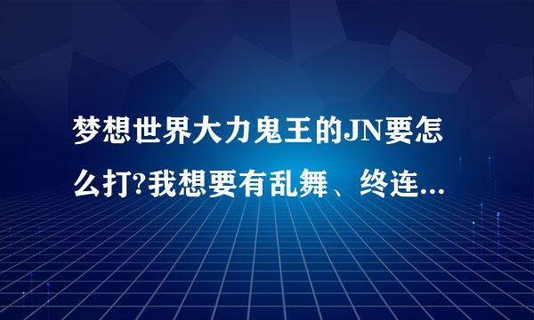 梦想世界大力鬼王的JN要怎么打?我想要有乱舞、终连、终强再带个HF的。不过JN要怎么打，会不会打掉乱舞?