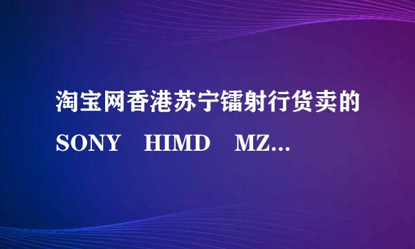 淘宝网香港苏宁镭射行货卖的SONY HIMD MZ-RH1 和其他店铺卖的差价一千，是真的港行货吗？