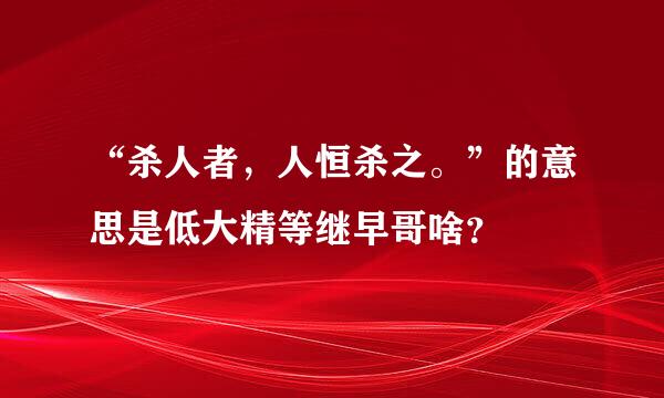 “杀人者，人恒杀之。”的意思是低大精等继早哥啥？