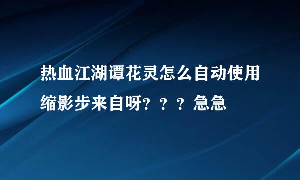 热血江湖谭花灵怎么自动使用缩影步来自呀？？？急急