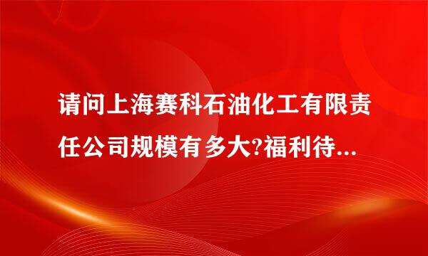 请问上海赛科石油化工有限责任公司规模有多大?福利待遇怎么样?