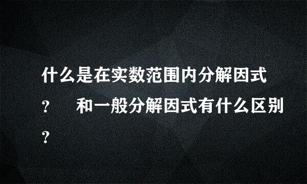 什么是在实数范围内分解因式？ 和一般分解因式有什么区别？