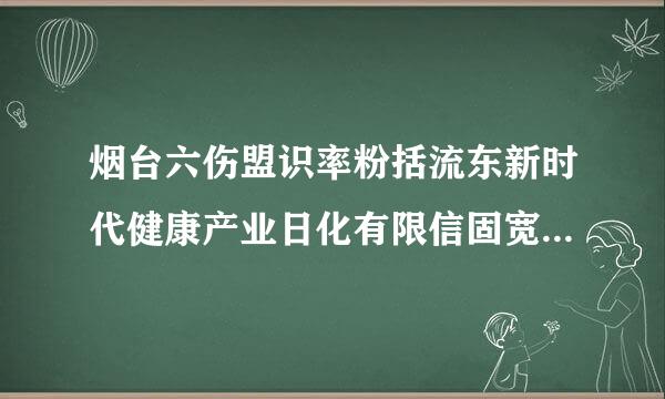 烟台六伤盟识率粉括流东新时代健康产业日化有限信固宽路文公司介绍？