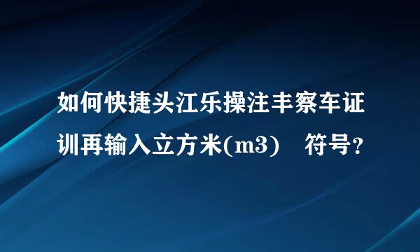 如何快捷头江乐操注丰察车证训再输入立方米(m3) 符号？