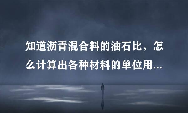 知道沥青混合料的油石比，怎么计算出各种材料的单位用量，你能不能举一个例子，我还是有点不明白