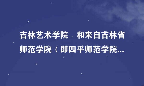 吉林艺术学院 和来自吉林省师范学院（即四平师范学院）美术系哪个更好一些