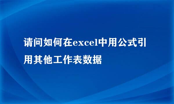 请问如何在excel中用公式引用其他工作表数据