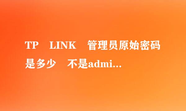 TP–LINK 管理员原始密码是多少 不是admin的那种