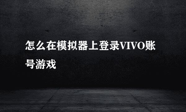 怎么在模拟器上登录VIVO账号游戏