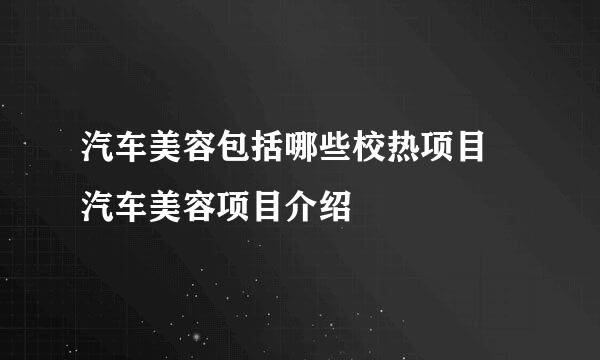 汽车美容包括哪些校热项目 汽车美容项目介绍