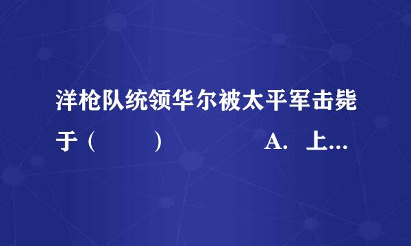 洋枪队统领华尔被太平军击毙于（  ）    A．上海  B．青浦  C．南京  D．慈