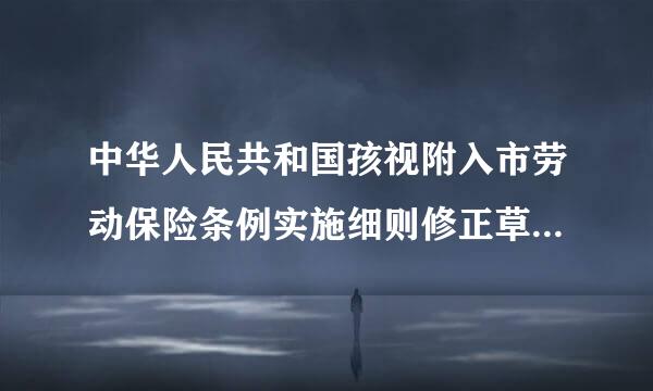 中华人民共和国孩视附入市劳动保险条例实施细则修正草案是否作废