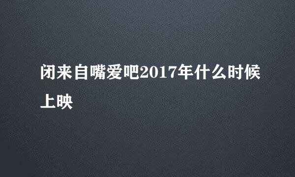 闭来自嘴爱吧2017年什么时候上映