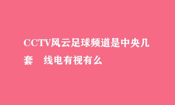 CCTV风云足球频道是中央几套 线电有视有么