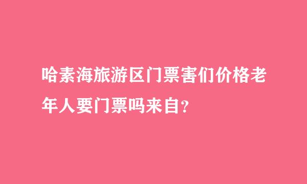 哈素海旅游区门票害们价格老年人要门票吗来自？