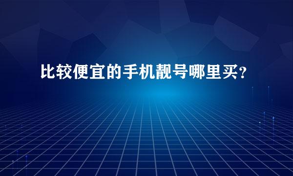 比较便宜的手机靓号哪里买？