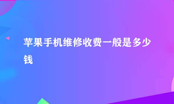 苹果手机维修收费一般是多少钱